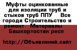 Муфты оцинкованные для изоляции труб и стыков труб ППУ. - Все города Строительство и ремонт » Материалы   . Башкортостан респ.